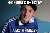 флэшка с к+ есть? а если найду?