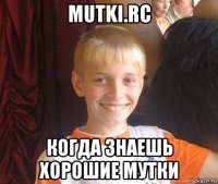 mutki.rc когда знаешь хорошие мутки