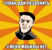 -чувак дай позвонить -у меня мобилы нет