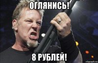 оглянись! 8 рублей!