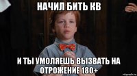 начил бить кв и ты умоляешь вызвать на отрожение 180+