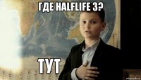 где halflife 3? 