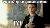 учитель:где находиться земля? 