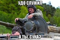 удо служил а ты, сука?
