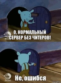 О, нормальный сервер без читеров! Не, ошибся