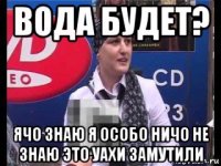 вода будет? ячо знаю я особо ничо не знаю это уахи замутили