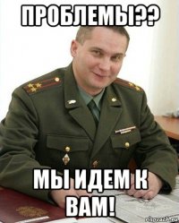 проблемы?? мы идем к вам!