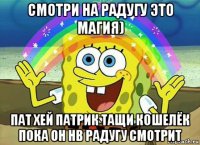 смотри на радугу это магия) пат хей патрик тащи кошелёк пока он нв радугу смотрит