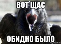вот щас обидно было