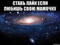 ставь лайк если любишь свою мамочку 