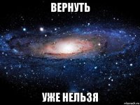 вернуть уже нельзя