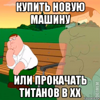 купить новую машину или прокачать титанов в хх