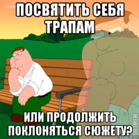 посвятить себя трапам или продолжить поклоняться сюжету?