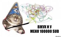 вжух и у
Меня 100000 sub