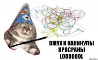 Вжух и КАНИКУЛЫ ПРОСРАНЫ
LOOOOOOL