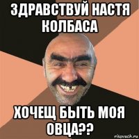 здравствуй настя колбаса хочещ быть моя овца??