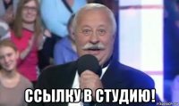  ссылку в студию!