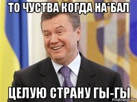 то чуства когда на*бал целую страну гы-гы