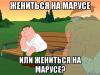 жениться на марусе или жениться на марусе?