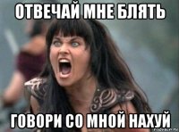 отвечай мне блять говори со мной нахуй