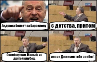 Андрюха болеет за Барселону с детства, притом болей лучше, Малый, за другой клубец, иначе Джексон тебя заебет!