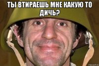 ты втираешь мне какую то дичь? 