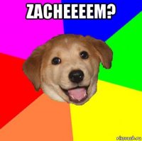 zacheeeem? 