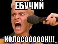 ебучий колосооооок!!!