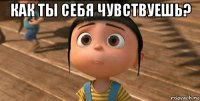 как ты себя чувствуешь? 