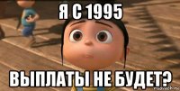 я с 1995 выплаты не будет?