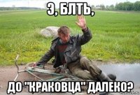э, блть, до "краковца" далеко?