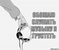 Обожаю слушать музыку и грустеть