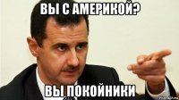 вы с америкой? вы покойники