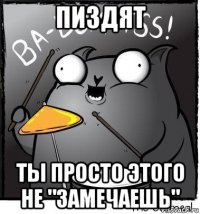пиздят ты просто этого не "замечаешь"