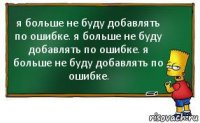 я больше не буду добавлять по ошибке. я больше не буду добавлять по ошибке. я больше не буду добавлять по ошибке.