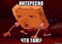 интересно что там?