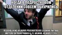 когда в подростковом отделении совсем обкурились respublikinė vilniaus psichiatrijos ligoninė antras moteru skyrius parko g. 21, vilnius, vilnius 11205