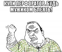 купи перфоратор. будь мужиком блеять! 