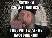 ватники взбунтовались!! говорят гулаг - не настоящий!!!