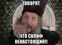 говорят что склиф ненастоящий!!