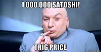 1 000 000 satoshi! trig price