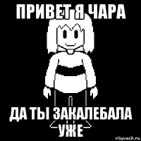 привет я чара да ты закалебала уже