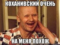 коханивский очень на меня похож