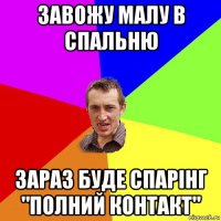 завожу малу в спальню зараз буде спарінг "полний контакт"