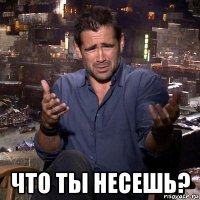  что ты несешь?
