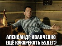  александр иванченко ещё кукарекать будет?