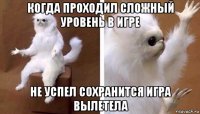 когда проходил сложный уровень в игре не успел сохранится игра вылетела