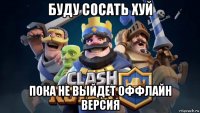 буду сосать хуй пока не выйдет оффлайн версия