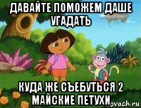 давайте поможем даше угадать куда же съебуться 2 майские петухи