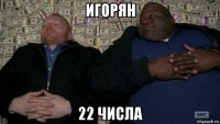 игорян 22 числа